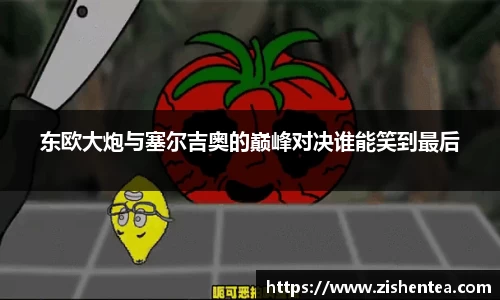 东欧大炮与塞尔吉奥的巅峰对决谁能笑到最后