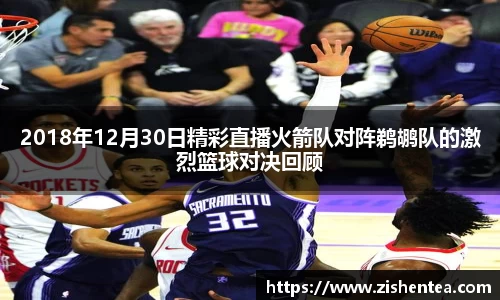 2018年12月30日精彩直播火箭队对阵鹈鹕队的激烈篮球对决回顾