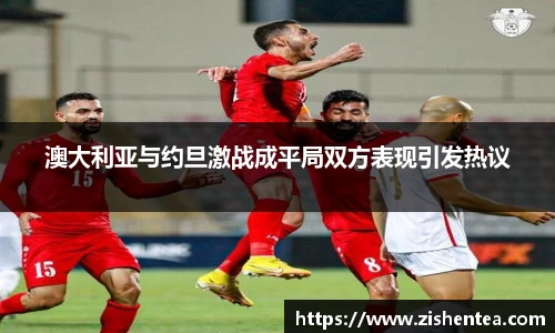 澳大利亚与约旦激战成平局双方表现引发热议