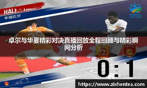 卓尔与华夏精彩对决直播回放全程回顾与精彩瞬间分析