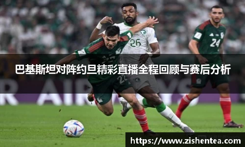巴基斯坦对阵约旦精彩直播全程回顾与赛后分析