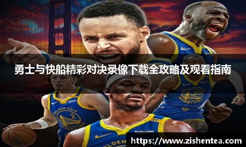 勇士与快船精彩对决录像下载全攻略及观看指南