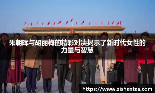 朱朝晖与胡丽梅的精彩对决揭示了新时代女性的力量与智慧