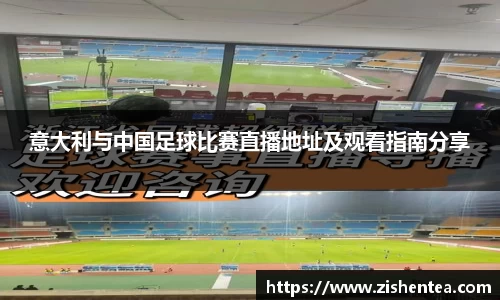 意大利与中国足球比赛直播地址及观看指南分享