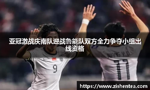 亚冠激战庆南队迎战鲁能队双方全力争夺小组出线资格