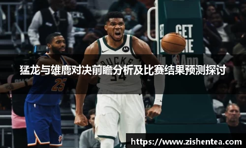 猛龙与雄鹿对决前瞻分析及比赛结果预测探讨